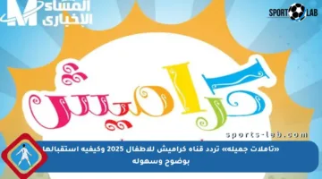 «تأملات جميلة» تردد قناة كراميش للأطفال 2025 وكيفية استقبالها بوضوح وسهولة